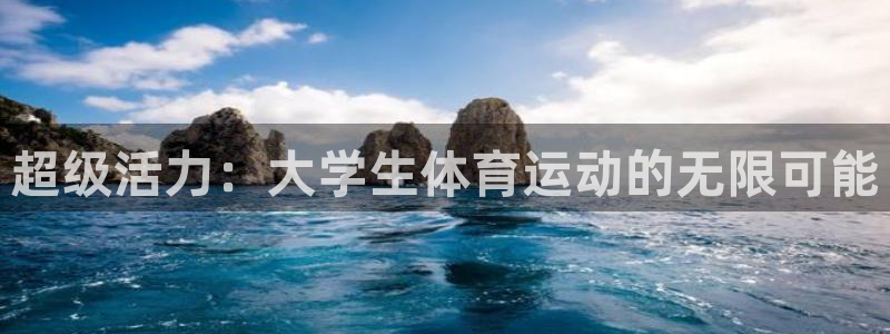 J9官网下载平台注册要钱吗是真的吗:超级活力:大学生体育运动