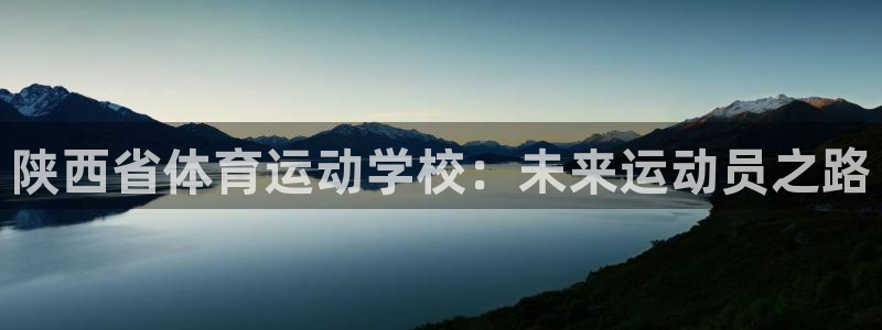 J9官网下载招商电话地址是多少:陕西省体育运动学校:未来运动